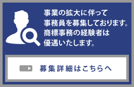 事業の拡大に伴って事務員を募集しております。商標事務の経験者は優遇いたします。募集詳細はこちらへ