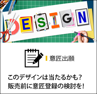 意匠出願 このデザインは当たるかも？販売前に意匠登録の検討を！